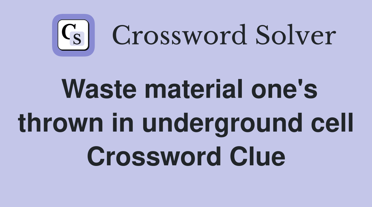 Waste material one's thrown in underground cell Crossword Clue Answers Crossword Solver